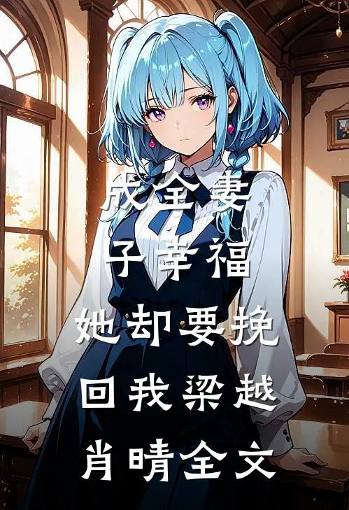 成全妻子幸福,她却要挽回我梁越肖晴全文在线阅读