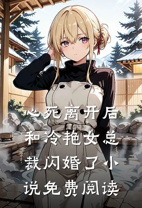 心死离开后,和冷艳女总裁闪婚了免费阅读无弹窗