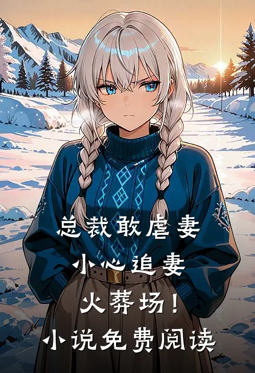 总裁敢虐妻,小心追妻火葬场!免费阅读无弹窗