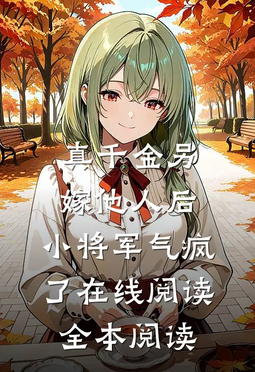 真千金另嫁他人后，小将军气疯了在线阅读全本阅读