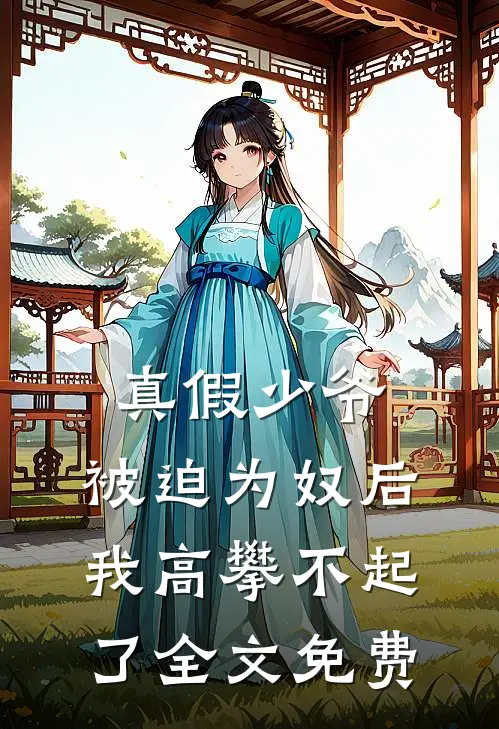 真假少爷被迫为奴后我高攀不起了全文免费观看