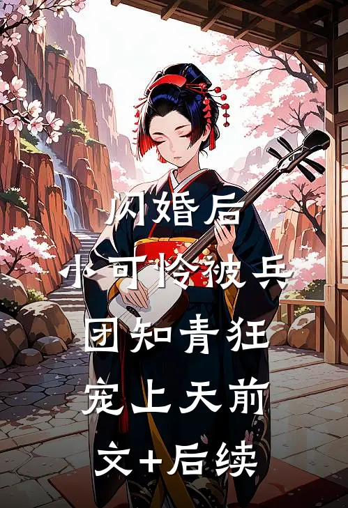 闪婚后，小可怜被兵团知青狂宠上天前文+后续