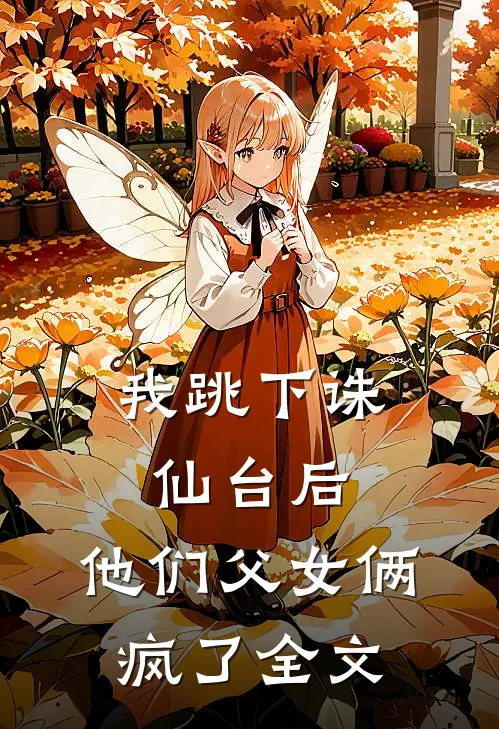 我跳下诛仙台后,他们父女俩疯了全文在线阅读