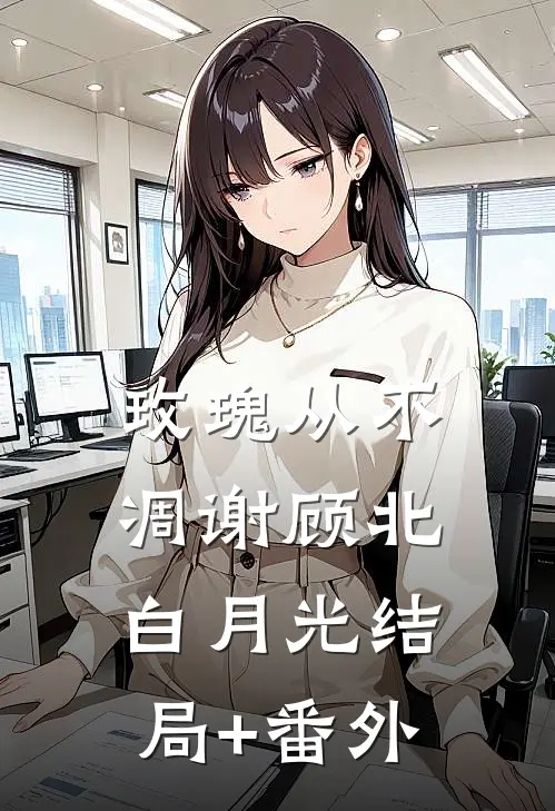 玫瑰从不凋谢顾北白月光结局+番外