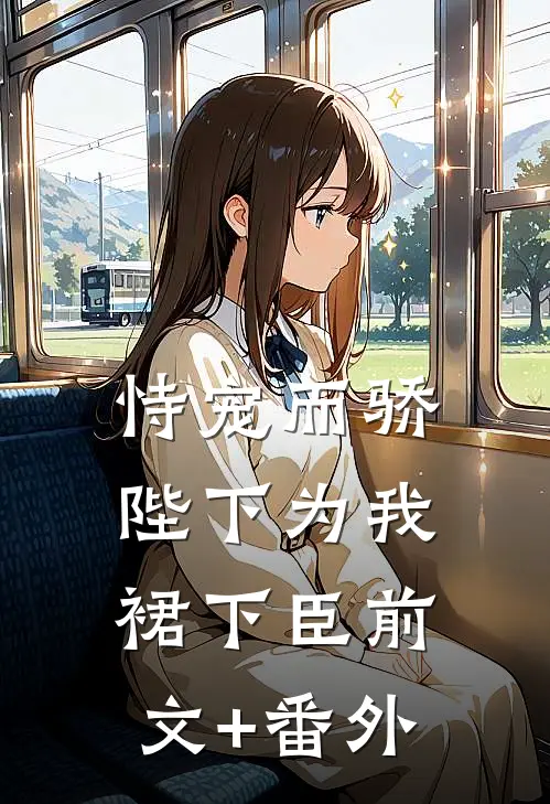 恃宠而骄，陛下为我裙下臣前文+番外