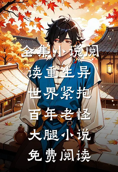 全集小说阅读重生异世界紧抱百年老怪大腿小说免费阅读