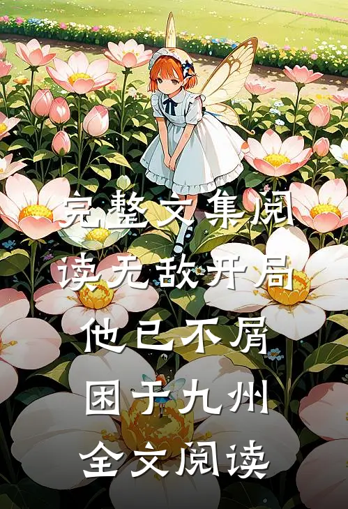 完整文集阅读无敌开局,他已不屑困于九州全文阅读