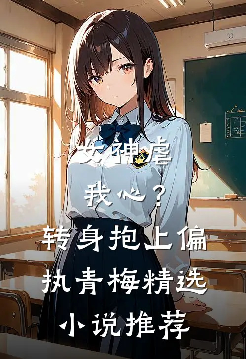 女神虐我心?转身抱上偏执青梅精选推荐免费阅读