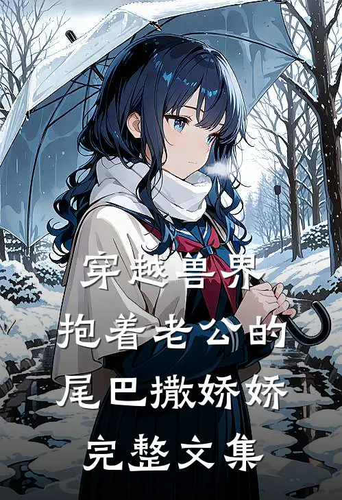 穿越兽界:抱着老公的尾巴撒娇娇完整文集