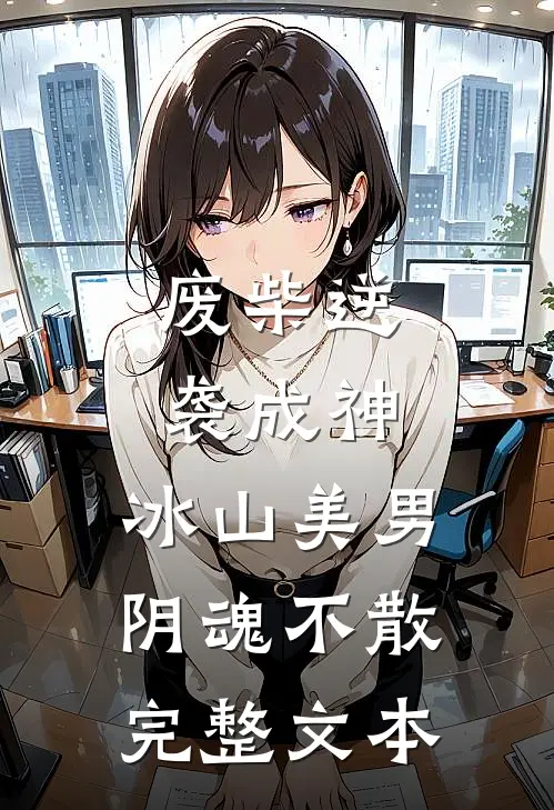 废柴逆袭成神,冰山美男阴魂不散完整文本