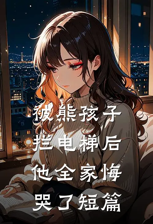 被熊孩子拦电梯后,他全家悔哭了短篇故事