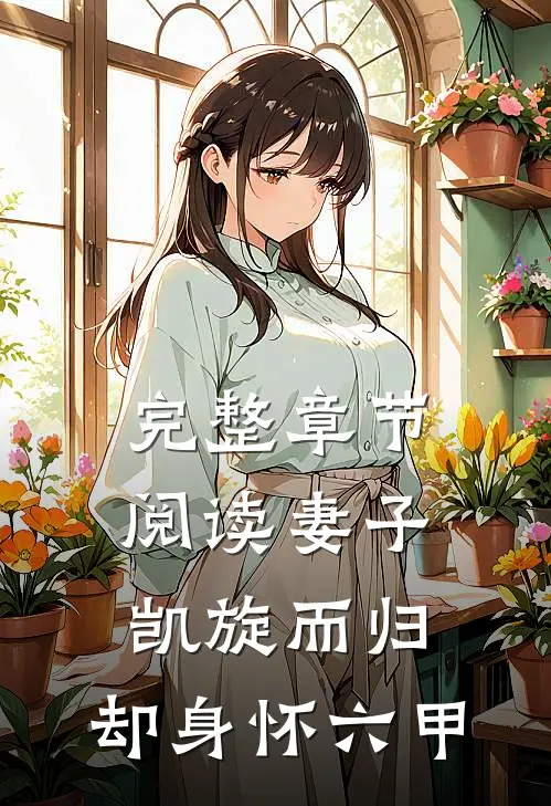 完整章节阅读妻子凯旋而归,却身怀六甲的