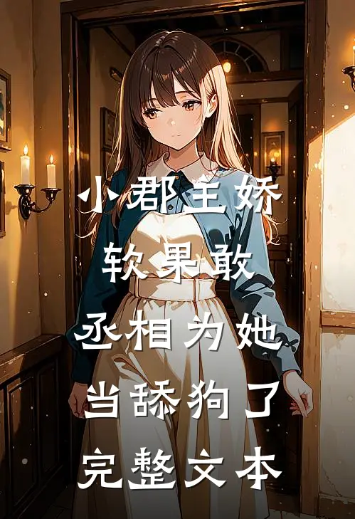 小郡主娇软果敢,丞相为她当舔狗了完整文本
