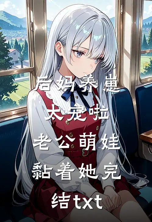 后妈养崽：太宠啦，老公萌娃黏着她完结txt