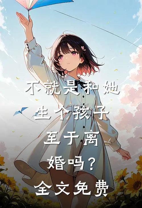 不就是和她生个孩子,至于离婚吗?全文免费观看