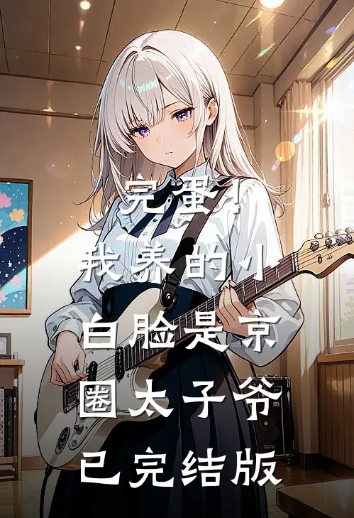 完蛋！我养的小白脸是京圈太子爷已完结版