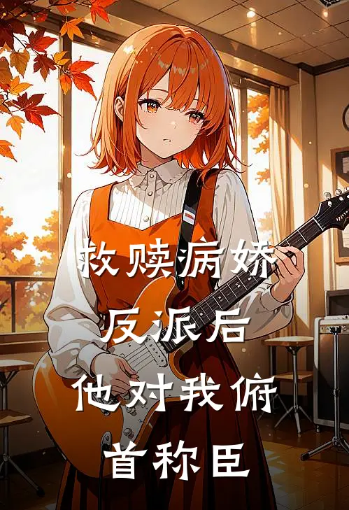 救赎病娇反派后,他对我俯首称臣百度
