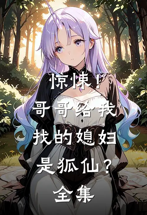 惊悚!哥哥给我找的媳妇是狐仙? 全集免费阅读