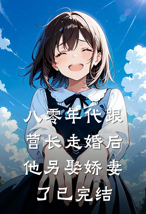八零年代跟营长走婚后,他另娶娇妻了已完结