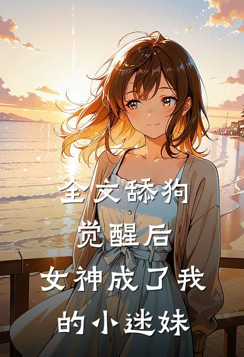 全文舔狗觉醒后,女神成了我的小迷妹