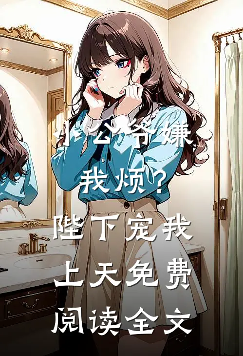 小公爷嫌我烦?陛下宠我上天免费阅读全文无弹窗