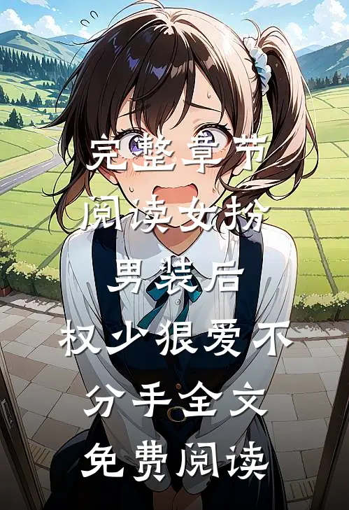 完整章节阅读女扮男装后,权少狠爱不分手全文免费阅读