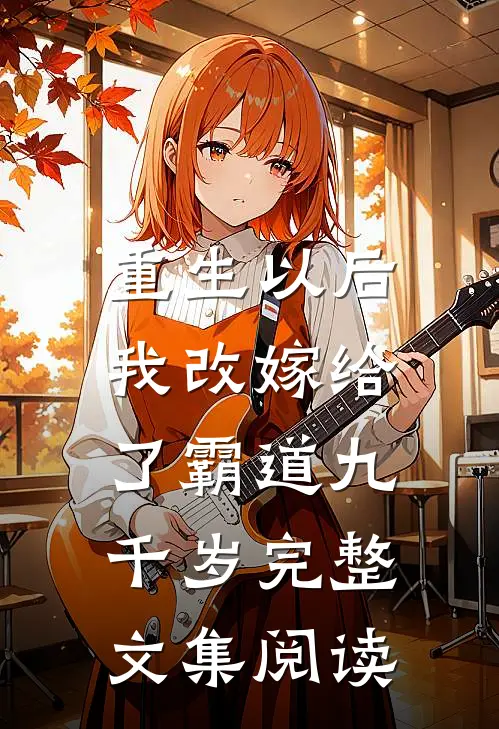 重生以后,我改嫁给了霸道九千岁完整文集阅读免费