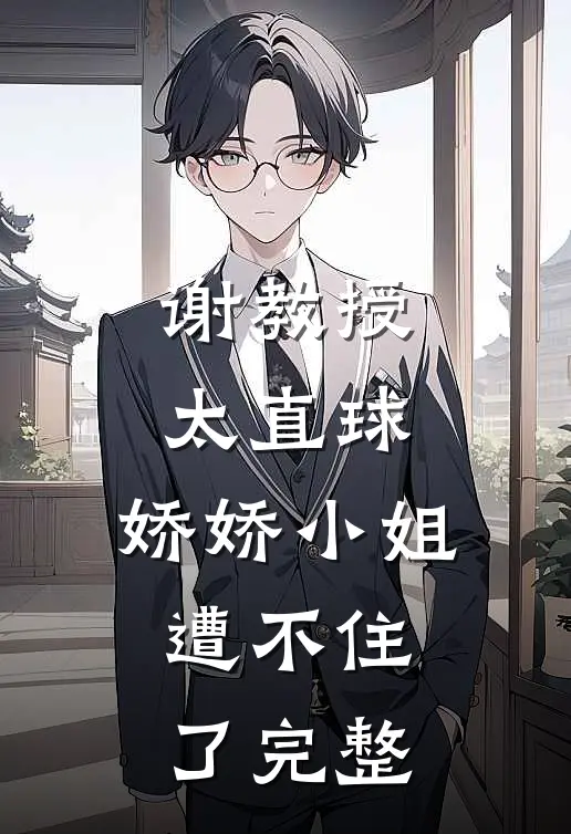 谢教授太直球，娇娇小姐遭不住了完整