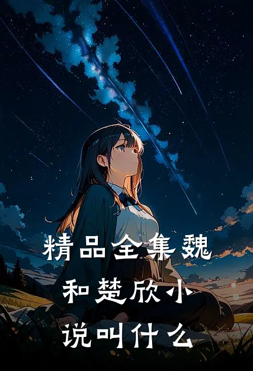 精品全集魏和楚欣小说叫什么