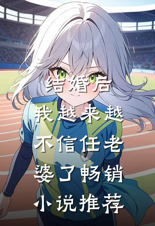 结婚后,我越来越不信任老婆了畅销推荐完结