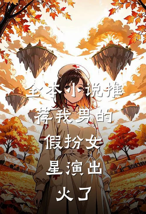 全本小说推荐我男的，假扮女星演出，火了