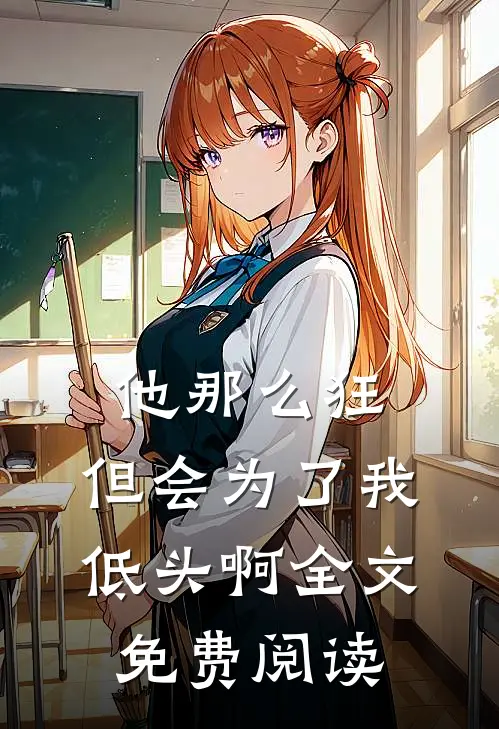 他那么狂,但会为了我低头啊全文免费阅读无弹窗