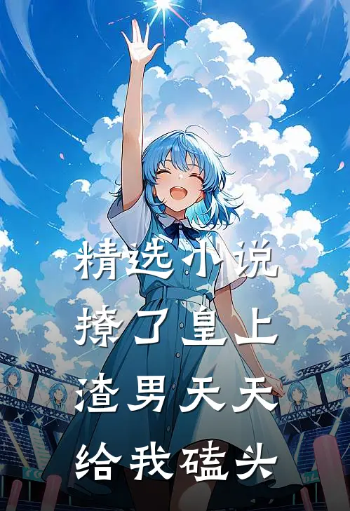 精选小说撩了皇上，渣男天天给我磕头