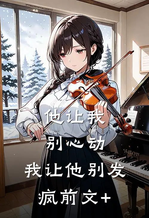 他让我别心动，我让他别发疯前文+
