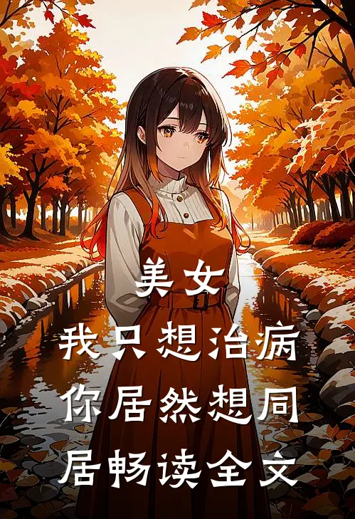 美女,我只想治病,你居然想同居畅读全文在线阅读