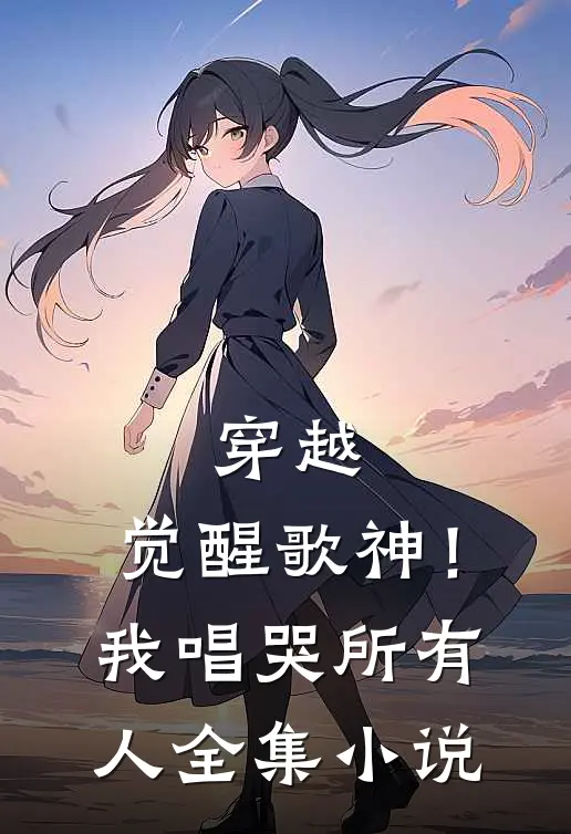 穿越觉醒歌神!我唱哭所有人全集阅读