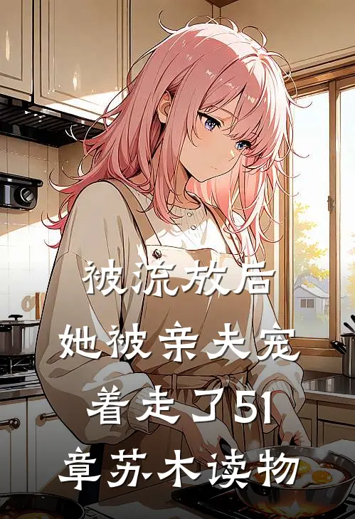 被流放后，她被亲夫宠着走了51章苏木读物