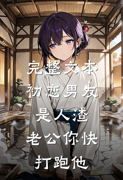 完整文本初恋男友是人渣，老公你快打跑他