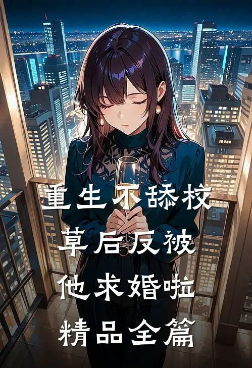 重生不舔校草后反被他求婚啦精品全篇