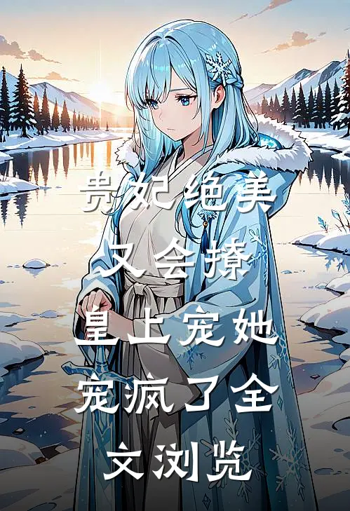 贵妃绝美又会撩,皇上宠她宠疯了全文浏览免费阅读
