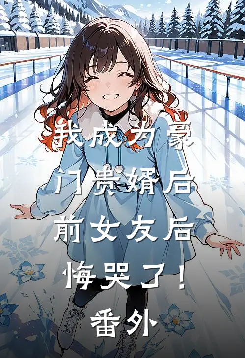 我成为豪门贵婿后,前女友后悔哭了!番外免费阅读
