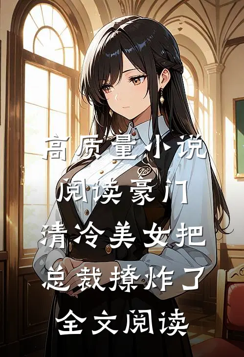 高质量小说阅读豪门:清冷美女把总裁撩炸了全文阅读