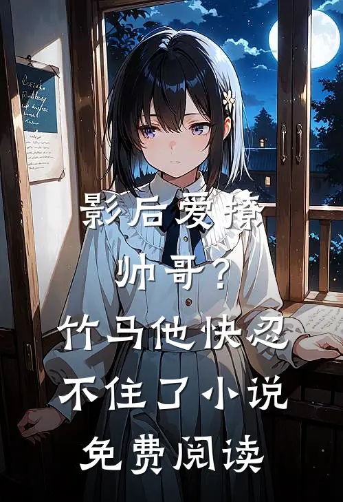 影后爱撩帅哥?竹马他快忍不住了免费阅读无弹窗
