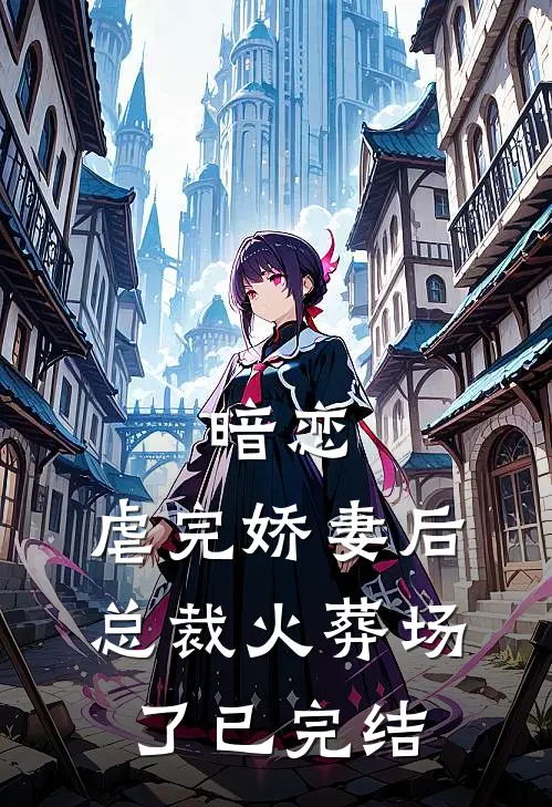 暗恋虐完娇妻后,总裁火葬场了已完结免费阅读