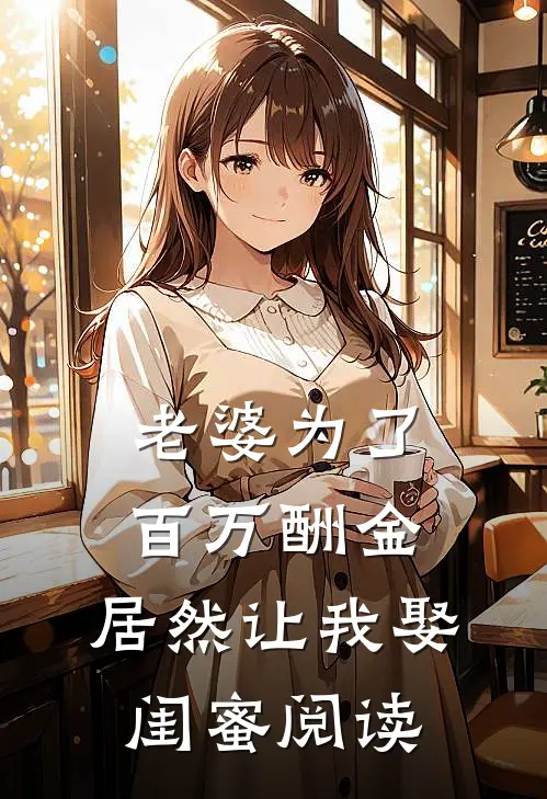 老婆为了百万酬金,居然让我娶闺蜜阅读