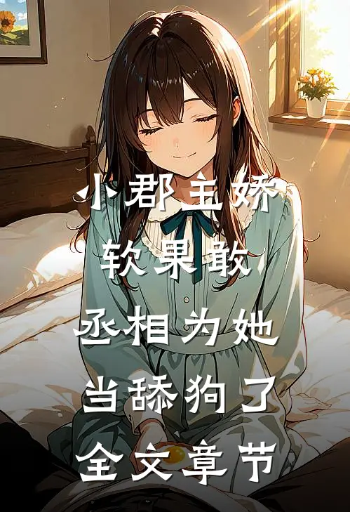 小郡主娇软果敢,丞相为她当舔狗了全文章节阅读