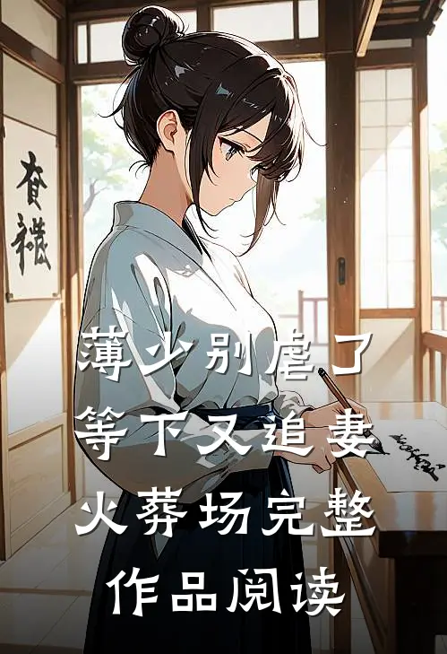 薄少别虐了，等下又追妻火葬场完整作品阅读