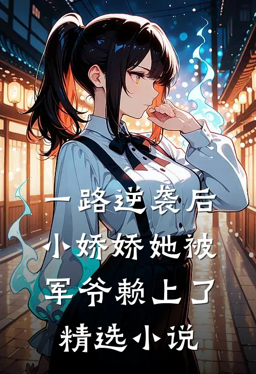 一路逆袭后，小娇娇她被军爷赖上了精选小说