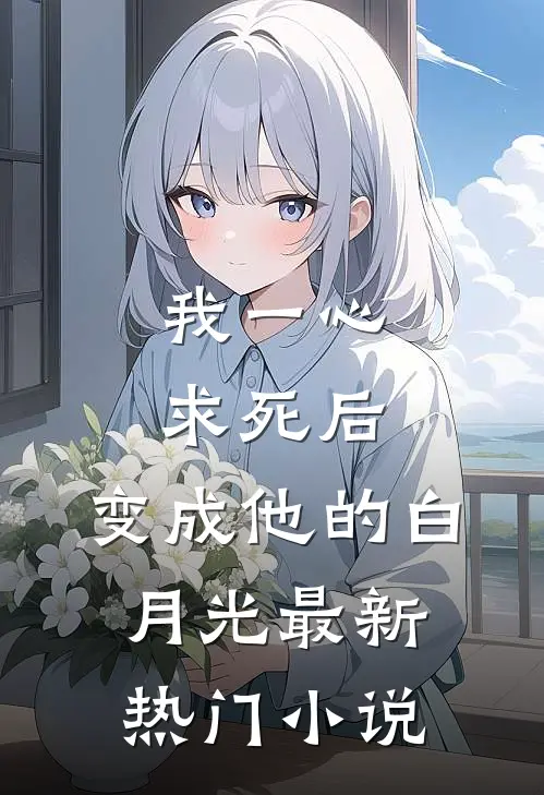 我一心求死后,变成他的白月光最新热门免费阅读