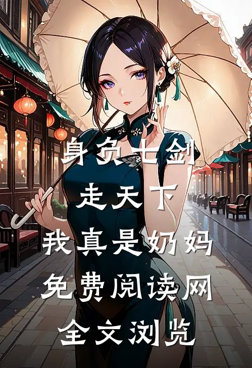 身负七剑走天下:我真是奶妈免费阅读网全文浏览